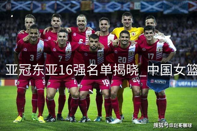 亚冠东亚16强名单揭晓 中国女篮迎战尼日利亚三番战