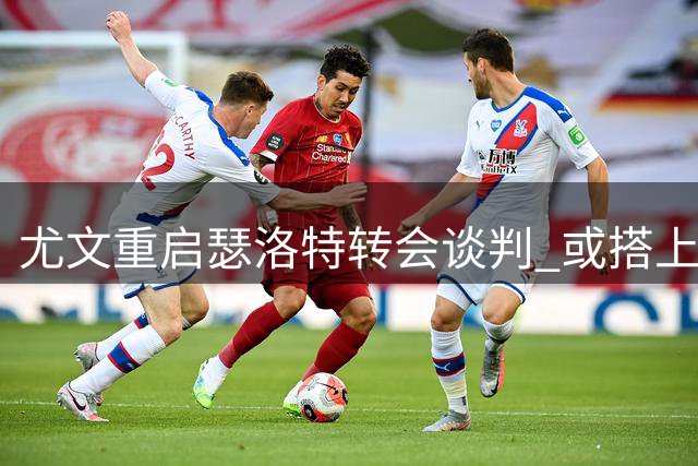 尤文重启瑟洛特转会谈判 或搭上冈萨雷斯促成交易