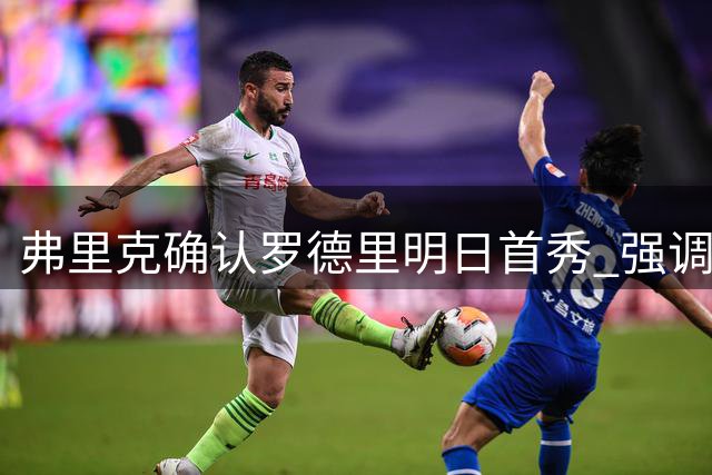 弗里克确认罗德里明日首秀 强调巴尔德需全心专注