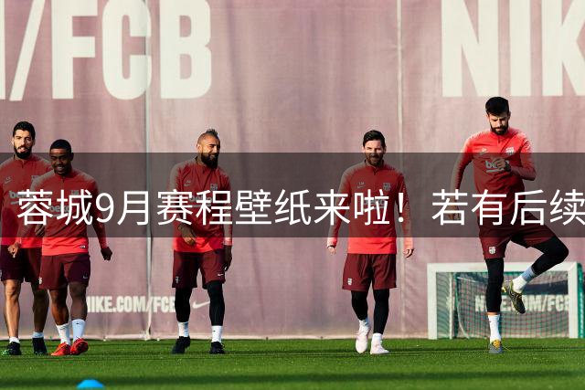 蓉城9月赛程壁纸来啦！若有后续赛程变化，请关注俱乐部最新公告