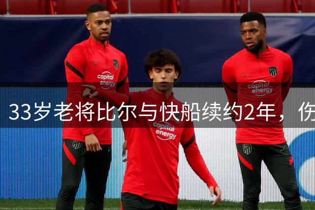 33岁老将比尔与快船续约2年，伤愈回归能否重现全明星风采？