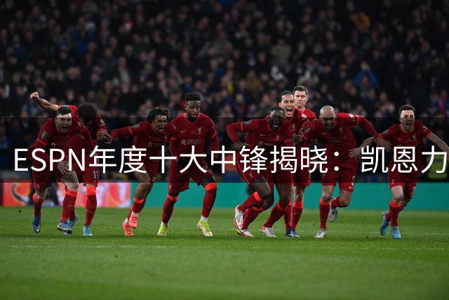 ESPN年度十大中锋揭晓：凯恩力压群雄登顶，姆巴佩哈兰德紧随其后